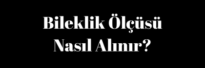 Bileklik Ölçüsü Nasıl Alınır? Bileklik Ölçüsü Nasıl Alınır?